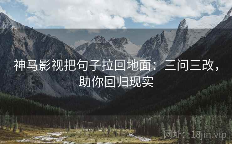 神马影视把句子拉回地面：三问三改，助你回归现实