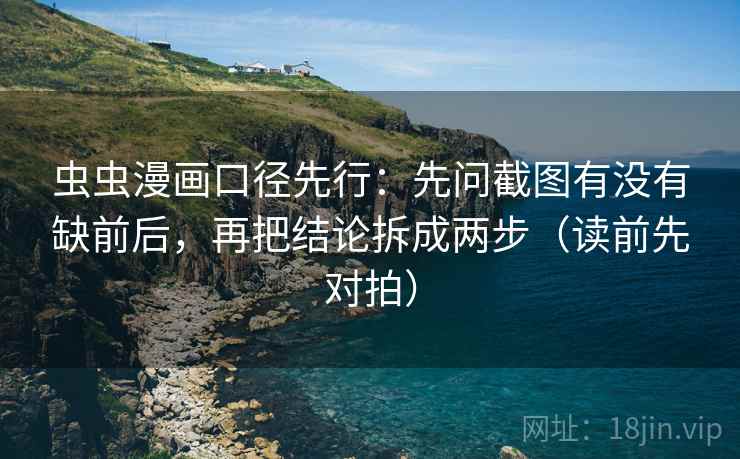 虫虫漫画口径先行：先问截图有没有缺前后，再把结论拆成两步（读前先对拍）