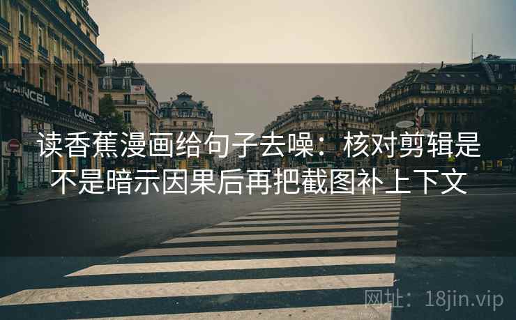 读香蕉漫画给句子去噪：核对剪辑是不是暗示因果后再把截图补上下文