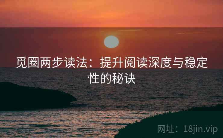 觅圈两步读法：提升阅读深度与稳定性的秘诀