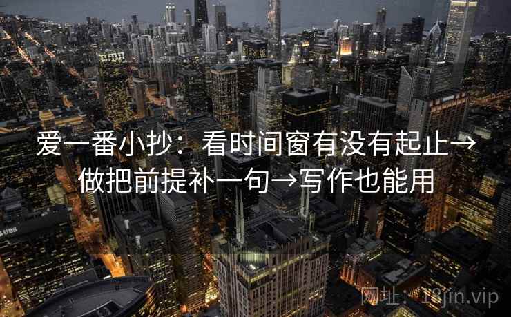 爱一番小抄：看时间窗有没有起止→做把前提补一句→写作也能用