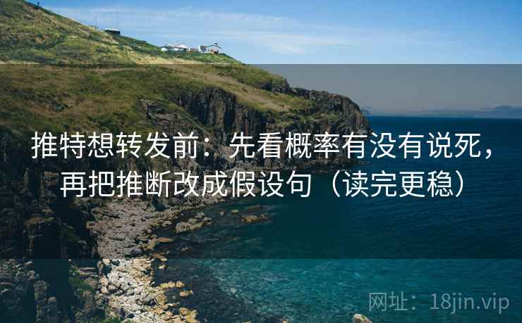 推特想转发前：先看概率有没有说死，再把推断改成假设句（读完更稳）