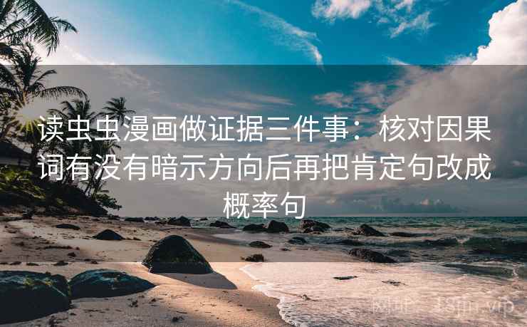 读虫虫漫画做证据三件事:核对因果词有没有暗示方向后再把肯定句改成概率句 读虫虫漫画做证据三件事:核对因果词有没有暗示方向后再把肯定句改成概率句