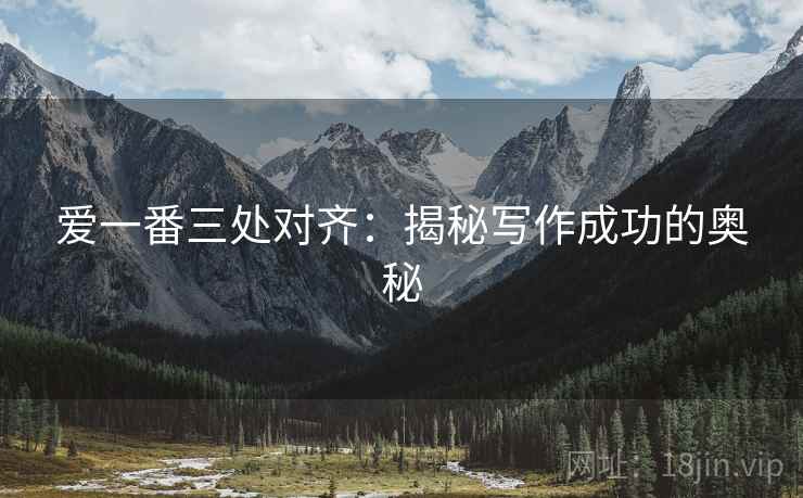 爱一番三处对齐:揭秘写作成功的奥秘 爱一番三处对齐:揭秘写作成功的奥秘