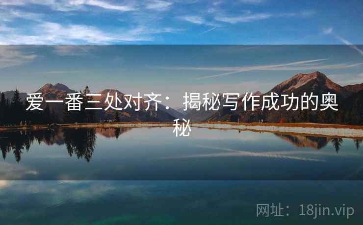 爱一番三处对齐:揭秘写作成功的奥秘 爱一番三处对齐:揭秘写作成功的奥秘