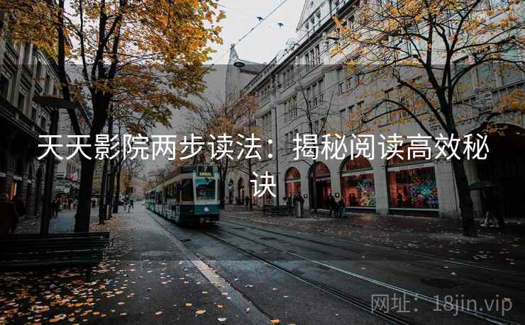 天天影院两步读法:揭秘阅读高效秘诀 天天影院两步读法:揭秘阅读高效秘诀