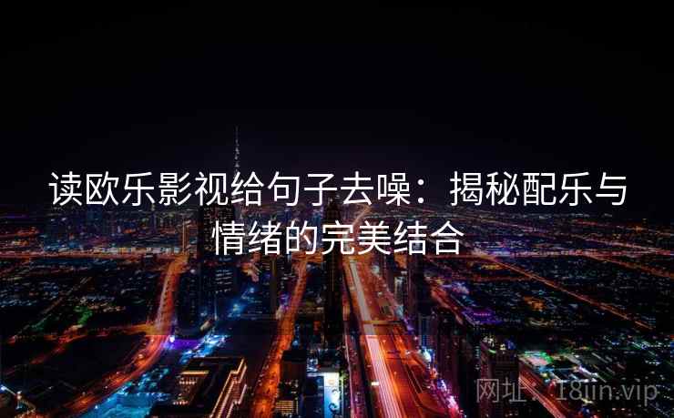 读欧乐影视给句子去噪：揭秘配乐与情绪的完美结合