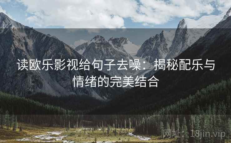 读欧乐影视给句子去噪：揭秘配乐与情绪的完美结合