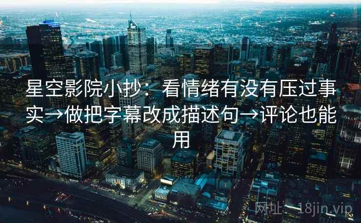 星空影院小抄：看情绪有没有压过事实→做把字幕改成描述句→评论也能用