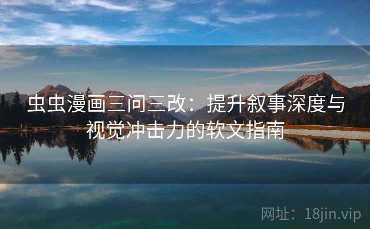 虫虫漫画三问三改：提升叙事深度与视觉冲击力的软文指南