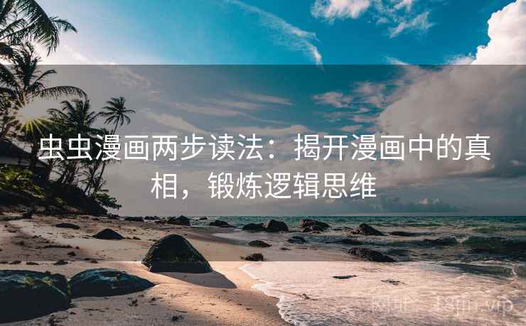 虫虫漫画两步读法：揭开漫画中的真相，锻炼逻辑思维