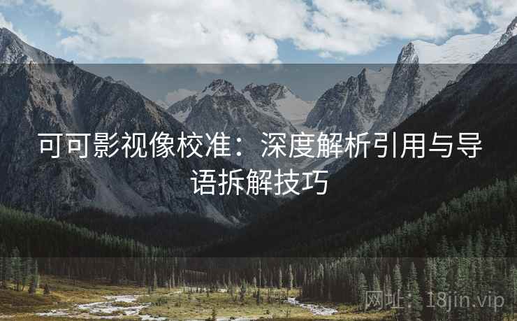 可可影视像校准：深度解析引用与导语拆解技巧