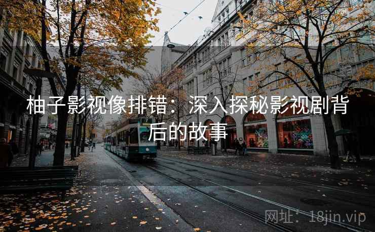 柚子影视像排错：深入探秘影视剧背后的故事