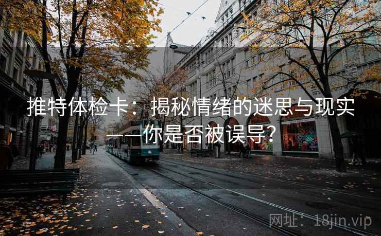 推特体检卡:揭秘情绪的迷思与现实——你是否被误导? 推特体检卡:揭秘情绪的迷思与现实——你是否被误导?