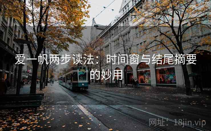 爱一帆两步读法：时间窗与结尾摘要的妙用