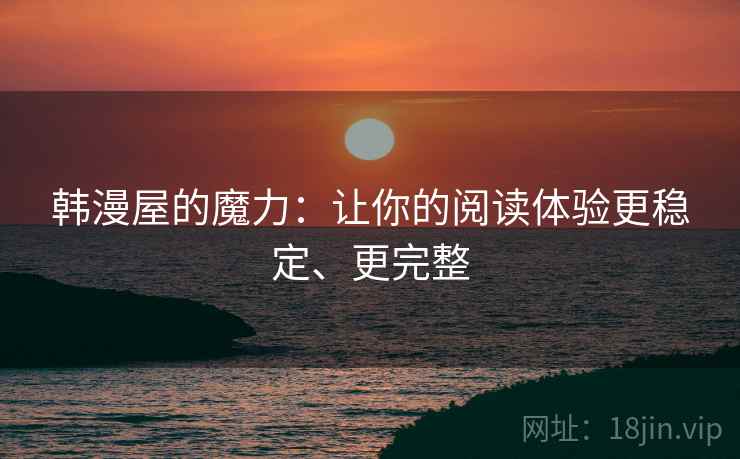 韩漫屋的魔力：让你的阅读体验更稳定、更完整