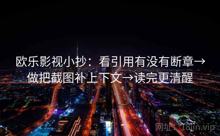 欧乐影视小抄：看引用有没有断章→做把截图补上下文→读完更清醒