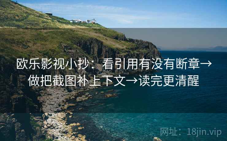 欧乐影视小抄：看引用有没有断章→做把截图补上下文→读完更清醒