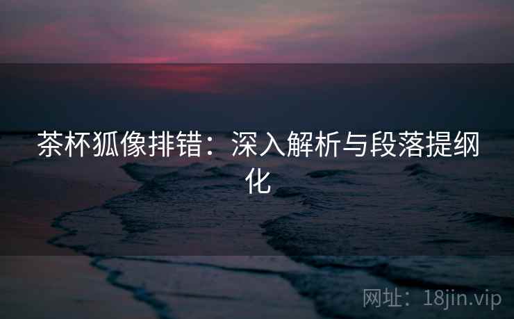 茶杯狐像排错：深入解析与段落提纲化