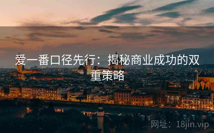 爱一番口径先行：揭秘商业成功的双重策略