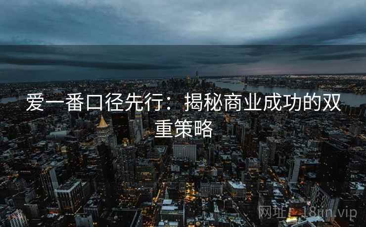爱一番口径先行：揭秘商业成功的双重策略