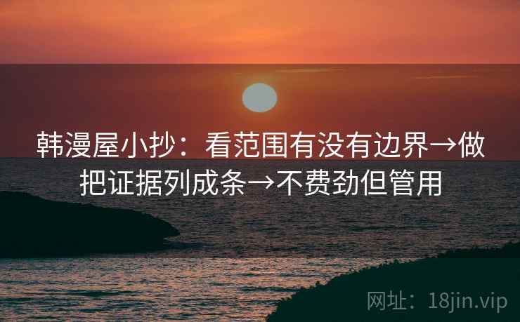 韩漫屋小抄：看范围有没有边界→做把证据列成条→不费劲但管用