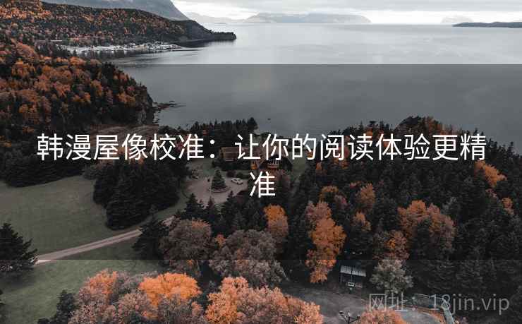韩漫屋像校准：让你的阅读体验更精准