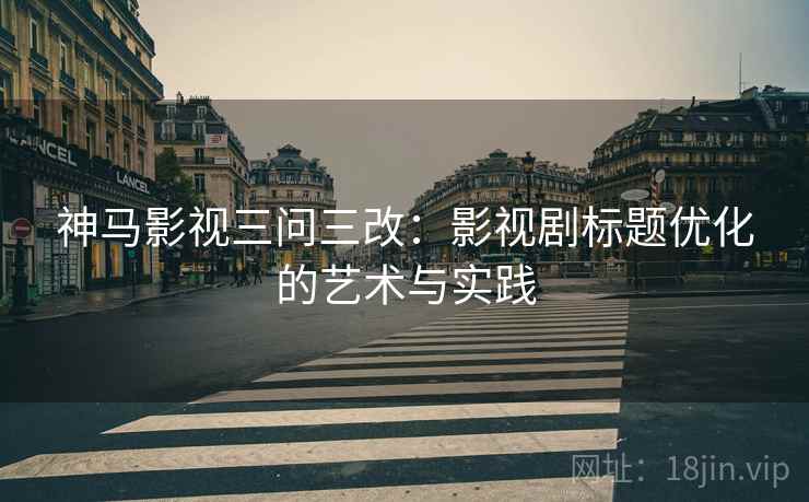 神马影视三问三改：影视剧标题优化的艺术与实践