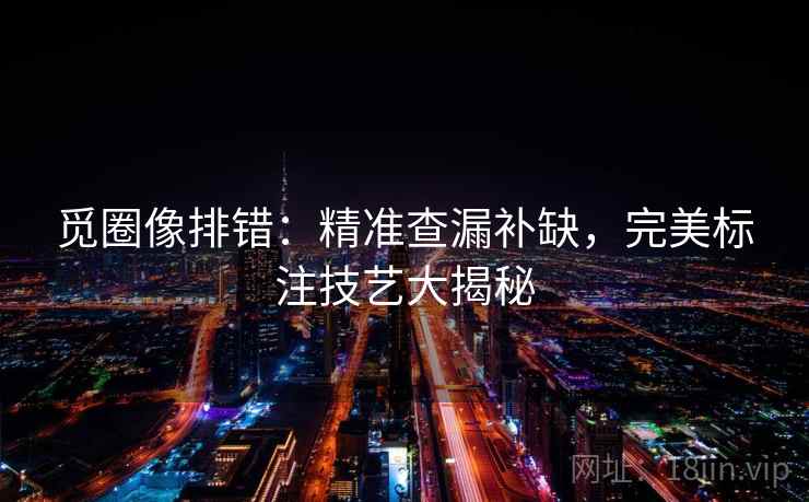 觅圈像排错：精准查漏补缺，完美标注技艺大揭秘