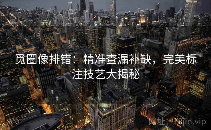 觅圈像排错：精准查漏补缺，完美标注技艺大揭秘