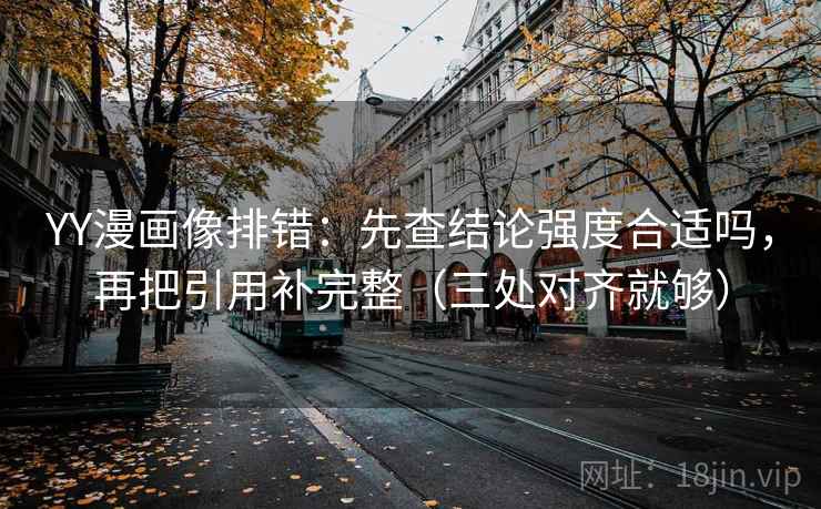 YY漫画像排错：先查结论强度合适吗，再把引用补完整（三处对齐就够）