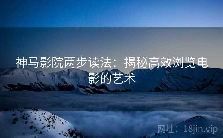 神马影院两步读法：揭秘高效浏览电影的艺术