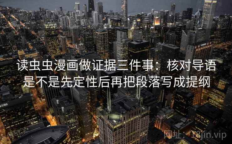 读虫虫漫画做证据三件事：核对导语是不是先定性后再把段落写成提纲