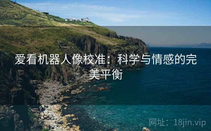 爱看机器人像校准：科学与情感的完美平衡