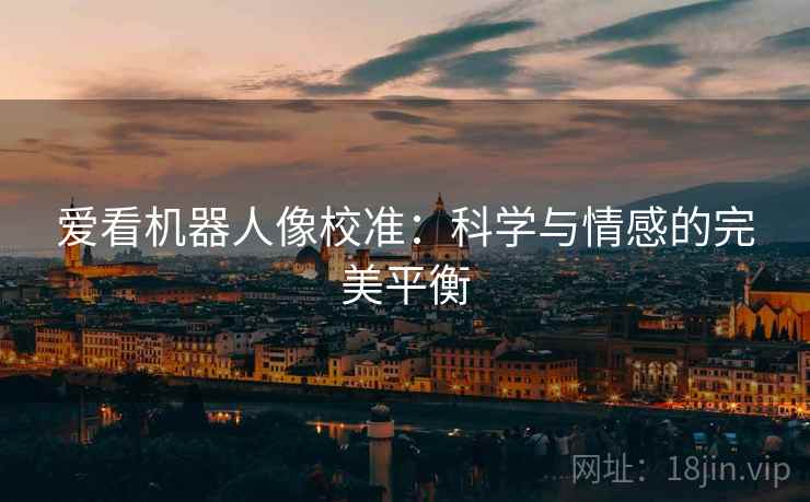 爱看机器人像校准：科学与情感的完美平衡
