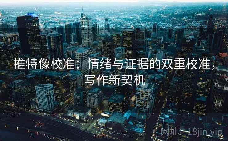 推特像校准：情绪与证据的双重校准，写作新契机