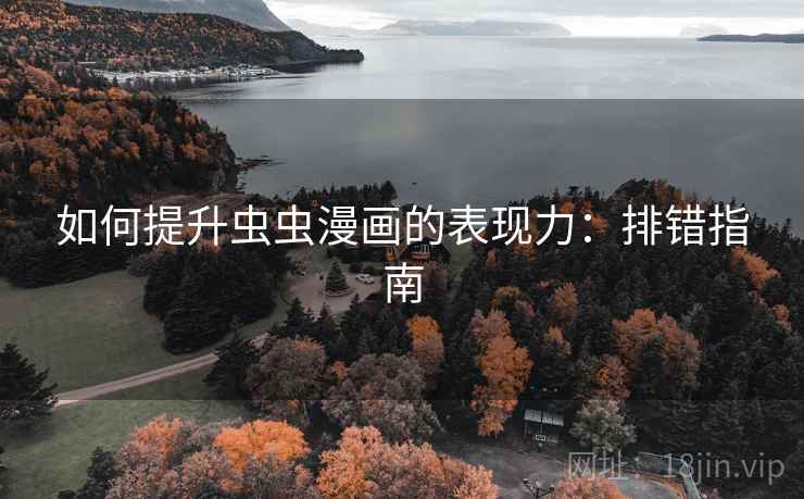 如何提升虫虫漫画的表现力：排错指南