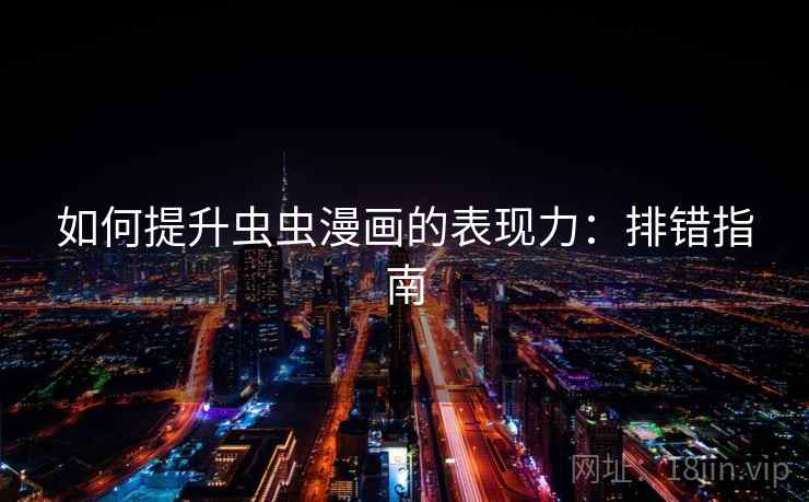 如何提升虫虫漫画的表现力：排错指南