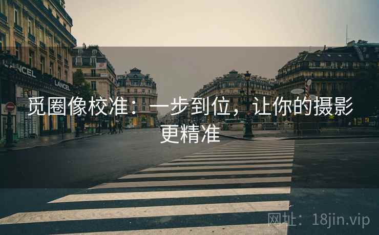 觅圈像校准：一步到位，让你的摄影更精准