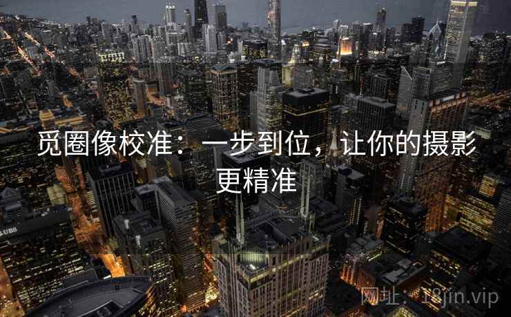 觅圈像校准：一步到位，让你的摄影更精准