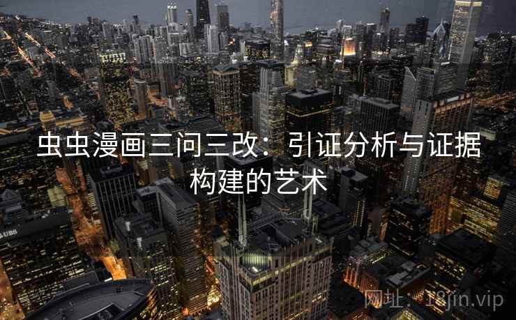 虫虫漫画三问三改：引证分析与证据构建的艺术