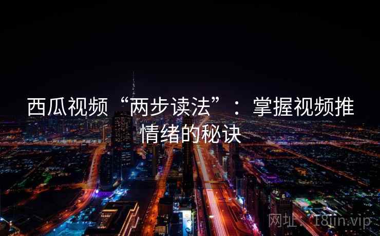 西瓜视频“两步读法”：掌握视频推情绪的秘诀