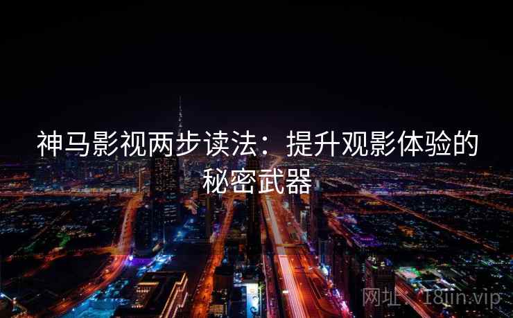 神马影视两步读法：提升观影体验的秘密武器