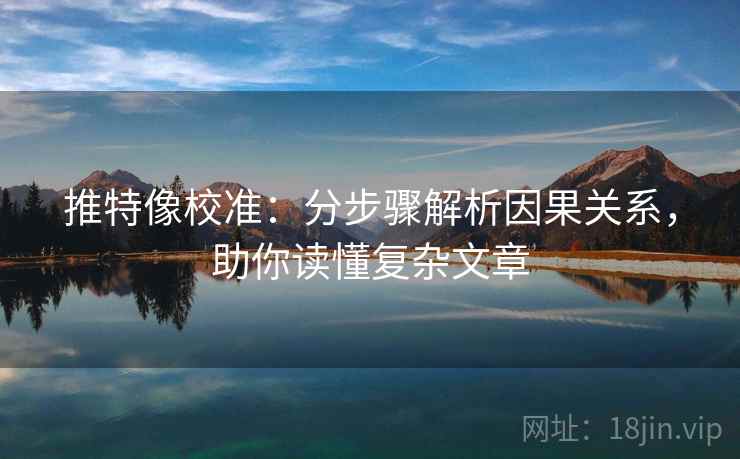 推特像校准：分步骤解析因果关系，助你读懂复杂文章