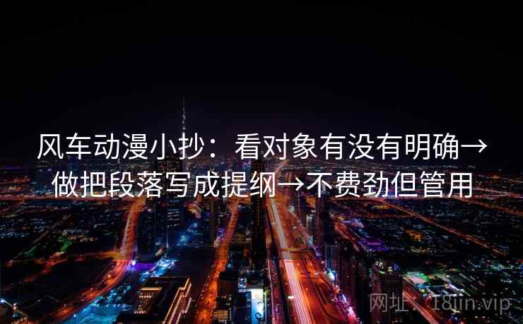 风车动漫小抄：看对象有没有明确→做把段落写成提纲→不费劲但管用
