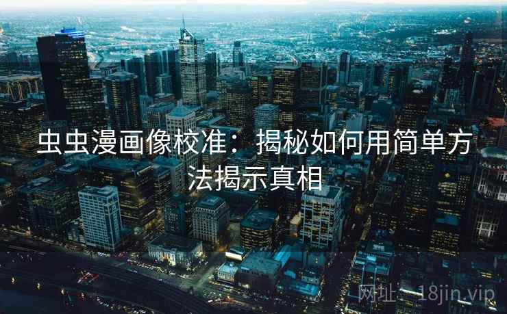 虫虫漫画像校准：揭秘如何用简单方法揭示真相
