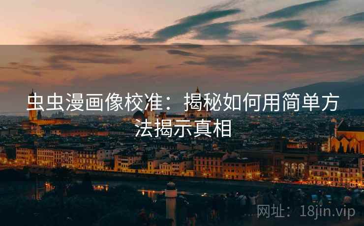 虫虫漫画像校准：揭秘如何用简单方法揭示真相