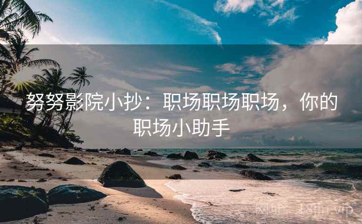 努努影院小抄：职场职场职场，你的职场小助手