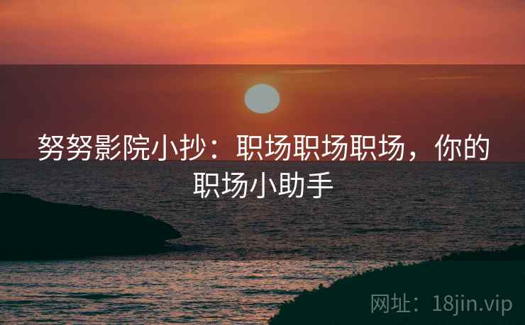 努努影院小抄：职场职场职场，你的职场小助手