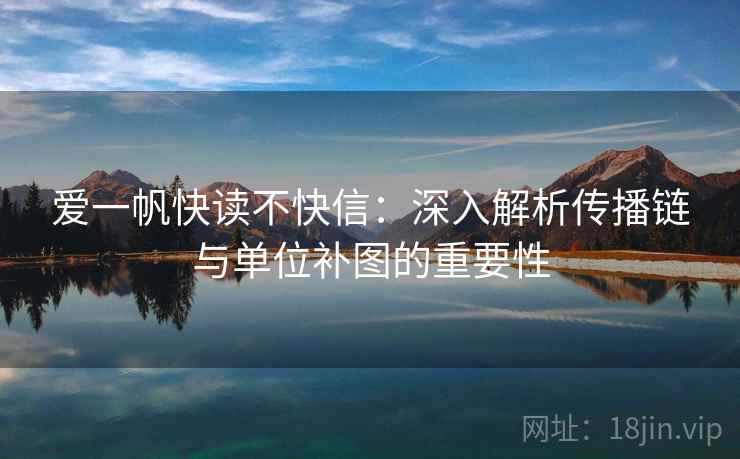 爱一帆快读不快信：深入解析传播链与单位补图的重要性